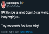 Not New Slightly Big Tho @QuitaOnTheBeat NARS lipsticks be named Orgasm, Sexual Healing, P---- Poppin', etc... They know what the f--- they're doing! 9:13 PM Aug 11, 2019 Twitter for iPhone