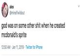 alex @mineifiwildout god was on some other s--- when he created mcdonald's sprite 12:50 AM Jan 11, 2019 Twitter for iPhone