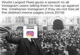 World Largest Raid gives a speech to all Instagram users telling them to rise up against the totalitarian Instagram if they do not free all the deleted meme pages (circa 2019) Put this pest on your story and tag Your friends