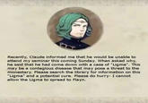 Recently, Claude informed me that he would be unable to attend my seminar this coming Sunday. When asked why, he said that he had come down with a case of "Ligma". This may be monestary. Please search the library for information on this "Ligma" and a potential cure. Please do hurry- I cannot allow the Ligma to spread to Flayn contagious disease that may pose a threat to the