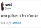 Desus Nice @desusnice someone gotta float over the theme for "succession" 9:45 PM Jul 19, 2018 Twitter Web Client