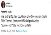 sloane @sloanyas *at the club* me, to the DJ: hey could you play Succession (Main Title Theme) [from the HBO Original Series "Succession"] by Nicholas Britell? 6:53 PM Aug 31, 2018 Twitter for iPhone