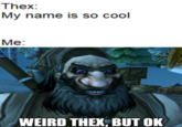 Thex: My name is so cool Me: WEIRD THEX BUT OK
