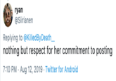 ryan @Siirianen Replying to @KilledBy Death_ nothing but respect for her commitment to posting 7:10 PM Aug 12, 2019 Twitter for Android