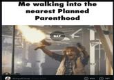 Me walking into the nearest Planned Parenthood GIF ArmyofChrist 11 feb 2019 ( 367 602