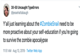 30-50 Uncaught TypeErrors @jessehattabaugh Y'all just learning about the #ZombieSnail need to be more proactive about your self-education if you're going to survive the zombie apocalypse 11:51 AM Aug 13, 2019 Twitter Web App