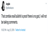Angèle @yellowkazoo That zombie snail b------- is proof there is no god, I will not be taking comments. 10:02 PM Aug 13, 2019 Twitter for Android