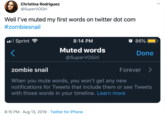 Christina Rodriguez @SuperVOGirl Well I've muted my first words on twitter dot com #zombiesnail ail Sprint O 86% 8:14 PM Muted words Done @SuperVOGirl zombie snail Forever When you mute words, you won't get any new notifications for Tweets that include them or see Tweets with those words in your timeline. Learn more 8:15 PM Aug 13, 2019 Twitter for iPhone