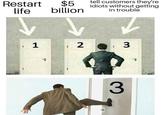 tell customers they're $5 billion Restart life idiots without getting in trouble 3 2 1 3