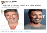 lava. 30. haha? @divinelylwt ?? did they k*Il simon cowell and make a robot replacement or what T 9:46 AM Aug 14, 2019 Twitter for iPhone