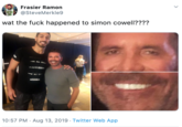 Frasier Ramon @SteveMerkle9 wat the f--- happened to simon cowell???? EALL GUL nEALL SA 10:57 PM Aug 13, 2019 Twitter Web App