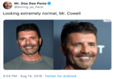 Mr. Doo Doo Penis @boring_as_heck Looking extremely normal, Mr. Cowell T Aug 14, 2019 - Twitter for And roid 3:04 PM