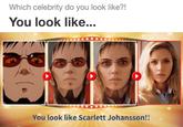 Which celebrity do you look like?! You look like... You look like Scarlett Johansson!!