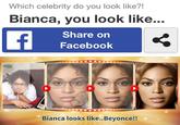 Which celebrity do you look like?! Bianca, you look like... f Share on Facebook Bianca looks like..Beyonce!!