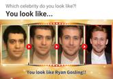 Which celebrity do you look like?! You look like... You look like Ryan Gosling!!