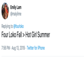 Emily Lam @malylime Replying to @fourloko Four Loko Fall > Hot Girl Summer 7:56 PM Aug 13, 2019 Twitter for iPhone