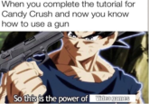 The True Ultra Instinct When you complete the tutorial for Candy Crush and now you know how to use a gun So this is the power of Video games