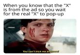 When you know that the "X" is from the ad so you wait for the real "X" to pop-up You can't trick me anymore!