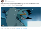 rin @countingsong Has anyone considered the tv guy is just someone in low budget Canti cosplay? GIF 9:57 PM Aug 14, 2019 Twitter for iPhone