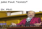 Jake Paul: *exists* Dr. Phil: Edgeworth |You are not a clown. You are the entire | circus.