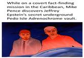While on a covert fact-finding mission in the Caribbean, Mike Pence discovers Jeffrey Epstein's secret underground P--- Isle Adrenochrome vault.