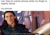 me: tries to unlock phone while my finger is slightly damp my phone: I've never met this man in my life