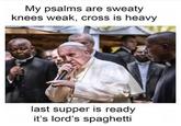 My psalms are sweaty knees weak, cross is heavy last supper is ready it's lord's spaghetti
