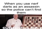 When you use nerf darts as an assassin so the police can't find them Outstanding move