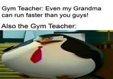Gym Teacher: Even my Grandma can run faster than you guys! Also the Gym Teacher: u/fyz12345