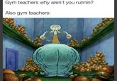 Gym teachers why aren't you runnin? Also gym teachers: