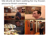 Me drunk at 3am waiting for my frozen pizza to finish cooking @a.memeingless.life