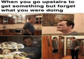 When you go upstairs to get something but forget what you were doing