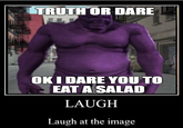 TRUTH OR DARE OKI DARE YOU TO EAT A SALAD LAUGH Laugh at the image