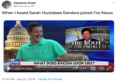 Cameron Grant @cool_cam_101 When I heard Sarah Huckabee Sanders joined Fox News. LIGE LINE ENEA DE LA POLIC THE ROOT OF THE PROBLEM JFOx NEWS WHAT DOES RACISM LOOK LIKE? TUCKER CARLSON tonight 27041APER REE FOx 32.6K views SE MEDIA AND GANNETT, THE TWO LARGEO 2TuckerCacson 11:34 AM Aug 22, 2019 Twitter for iPhone
