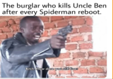The burglar who kills Uncle Ben after every Spiderman reboot. Bitch How dare you still live