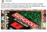Nick Kapur @nick_kapur For example, there is a community fund, and if a player doesn't have enough money to pay for something, the community fund automatically pays the difference. Which seems kinda socialist at first glance. 9/ AV A4 A4 WA 11:33 AM Aug 21, 2019 Twitter Web App www auILE AA COMMUNITY FUND MONOPOLY ? AA Fast-Dealing Property Trading Game SSCIALISM QUINO CHANCE Hasbro COMMUNITY SHUTTLE CHANCE