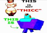 THIS IS NOT "THICC" ΤHIS. IS