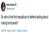 Brian Schatz @brianschatz So who is the first republican to defend asking about nuking hurricanes? 4:33 PM Aug 25, 2019 Twitter for iPhone