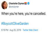 Charlotte Clymer @cmclymer When you're here, you're cancelled #BoycottOliveGarden 6:16 PM Aug 25, 2019 Twitter Web Client