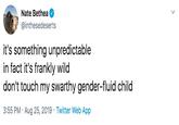 Nate Bethea @inthesedeserts it's something unpredictable in fact it's frankly wild don't touch my swarthy gender-fluid child 3:55 PM Aug 25, 2019 Twitter Web App