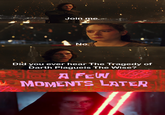 Join me. No. Did you ever hear The Tragedy of Darth Plagueis The Wise? A FEW MOMENTS LATER