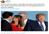 Keith M. @ksecus And in that moment it was like she was alone with him. Her mind raced and every fiber of her being told her kiss him deeply. #MelaniaLovesTrudeau 7:27 AM Aug 26, 2019 Twitter for Android