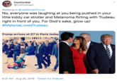 ConConGal @ConConGal1 Replying to@realDonaldTrump No, everyone was laughing at you being pushed in your little kiddy car stroller and Melanoma flirting with Trudeau right in front of you. For God's sake, grow up! #MelaniaLovesTrudeau Trump arrives at G7 in Paris today 9:21 AM Aug 26, 2019 Twitter for Android