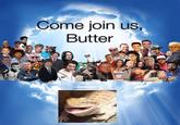 Butter going into "Meme Heaven":/memes/meme-heaven with the other legends.