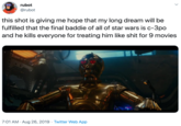 rubot @rubot this shot is giving me hope that my long dream will be fulfilled that the final baddie of all of star wars is c-3po and he kills everyone for treating him like s--- for 9 movies L 7:01 AM Aug 26, 2019 Twitter Web App