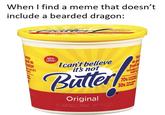 When I find a meme that doesn't include a bearded dragon: R hsters good as butter NEW LOOK! Tast as go Ican't believe it's not 4 ut of Fresh according buttir Baller Less S Fat thun Fewer Calels than B 70% 30% Original EGE7 8L6OL SPREA