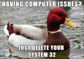 "Delete System32":/memes/delete-system32 meme found in a list of "22 Tech Memes":https://cheezburger.com/7711237/22-tech-memes-thatll-help-you-reboot on Memebase.