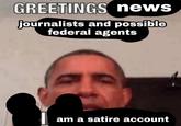 GREETINGS news journalists and possible federal agents am a satire account