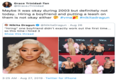 Grace Trinidad-Tan @GraceJTrinidad Maybe it was okay during 2003 but definitely not today.. Hiring a boyfriend and putting a leash on them is not okay either #vma #nikitadragun Nikita Dragun @NikitaDragun Aug 26 "hiring" one boyfriend didn't exactly work out the first time... so this time i hired 3 Show this thread VEA VKA VKA 3:25 AM Aug 27, 2019 Twitter for iPhone