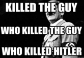 KILLED THE GUY WHO KILLED THE GUY WHO KILLED HITLER quickmeme.com